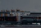 Oil and Gas Industry in Indonesia: Outlook and Opportunities