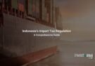 Indonesia's Import Tax Regulation: A Complete Guide