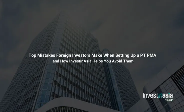 Top Mistakes Foreign Investors Make When Setting Up a PT PMA and How InvestinAsia Helps You Avoid Them