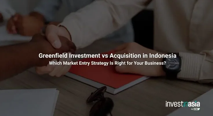 Greenfield Investment vs Acquisition in Indonesia: Which Market Entry Strategy Is Right for Your Business?