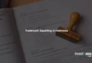 Trademark Squatting in Indonesia: How to Detect, Challenge, and Recover Your Brand