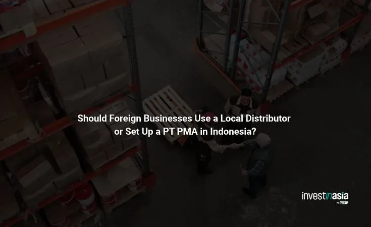 Local-Distributor-or-Set-Up-a-PT-PMA-in-Indonesia Should Foreign Businesses Use a Local Distributor or Set Up a PT PMA in Indonesia?