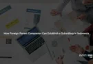 How Foreign Parent Companies Can Establish a Subsidiary in Indonesia